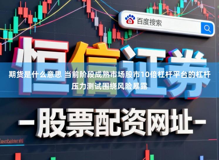 期货是什么意思 当前阶段成熟市场股市10倍杠杆平台的杠杆压力测试围绕风险暴露