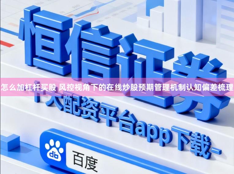 怎么加杠杆买股 风控视角下的在线炒股预期管理机制认知偏差梳理