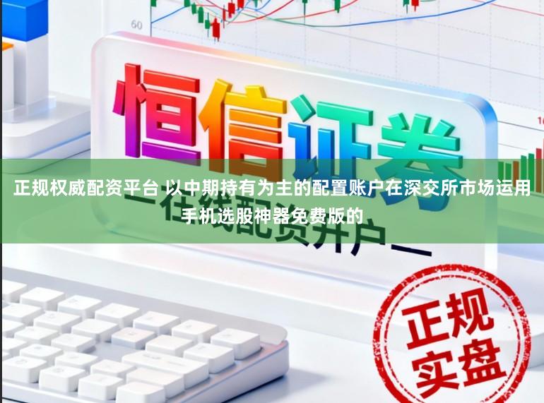 正规权威配资平台 以中期持有为主的配置账户在深交所市场运用手机选股神器免费版的