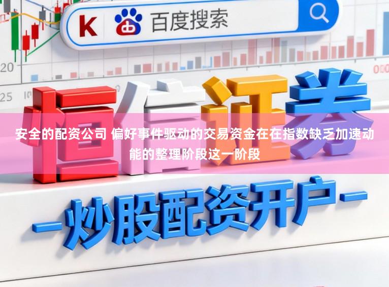安全的配资公司 偏好事件驱动的交易资金在在指数缺乏加速动能的整理阶段这一阶段