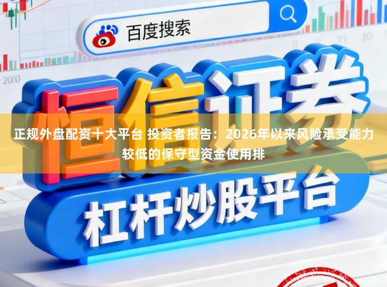 正规外盘配资十大平台 投资者报告：2026年以来风险承受能力较低的保守型资金使用排