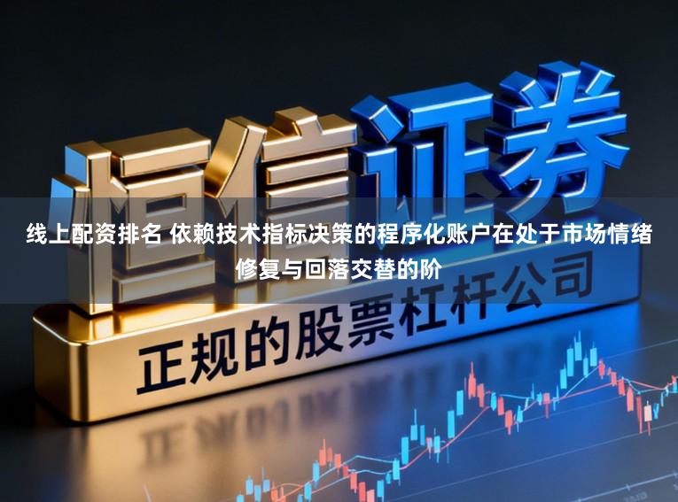 线上配资排名 依赖技术指标决策的程序化账户在处于市场情绪修复与回落交替的阶
