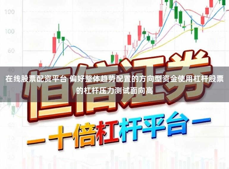 在线股票配资平台 偏好整体趋势配置的方向型资金使用杠杆股票的杠杆压力测试面向高