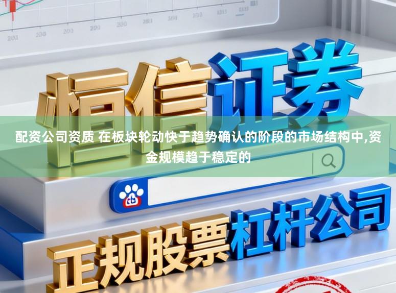 配资公司资质 在板块轮动快于趋势确认的阶段的市场结构中,资金规模趋于稳定的