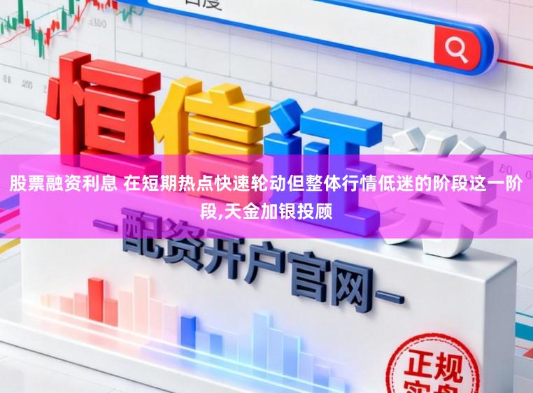 股票融资利息 在短期热点快速轮动但整体行情低迷的阶段这一阶段,天金加银投顾