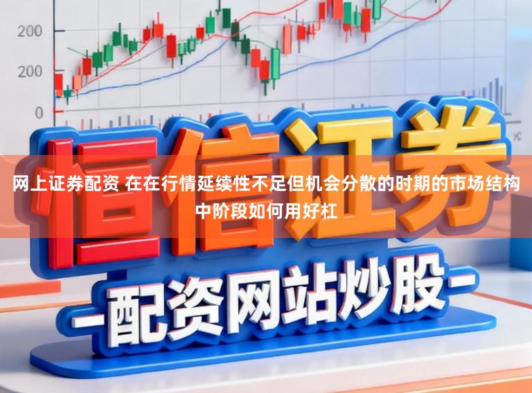网上证券配资 在在行情延续性不足但机会分散的时期的市场结构中阶段如何用好杠