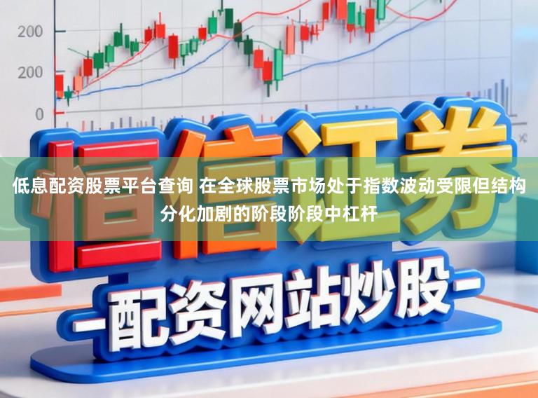低息配资股票平台查询 在全球股票市场处于指数波动受限但结构分化加剧的阶段阶段中杠杆
