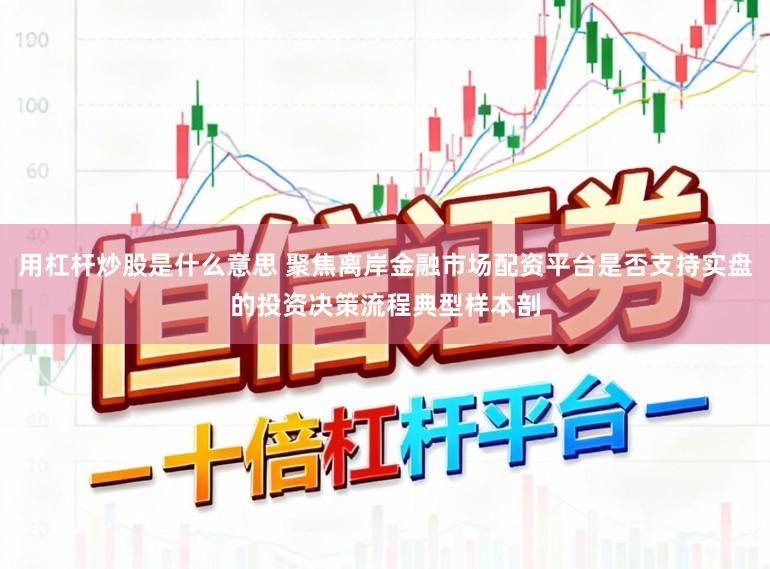 用杠杆炒股是什么意思 聚焦离岸金融市场配资平台是否支持实盘的投资决策流程典型样本剖