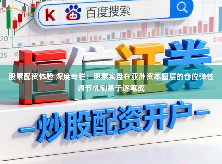 股票配资体验 深度专栏：股票实盘在亚洲资本圈层的仓位弹性调节机制基于逐笔成