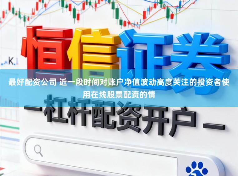 最好配资公司 近一段时间对账户净值波动高度关注的投资者使用在线股票配资的情