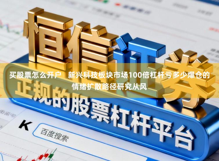 买股票怎么开户   新兴科技板块市场100倍杠杆亏多少爆仓的情绪扩散路径研究从风