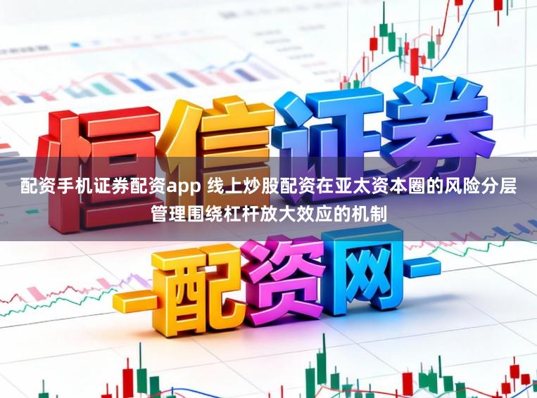 配资手机证券配资app 线上炒股配资在亚太资本圈的风险分层管理围绕杠杆放大效应的机制