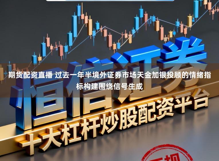 期货配资直播 过去一年半境外证券市场天金加银投顾的情绪指标构建围绕信号生成
