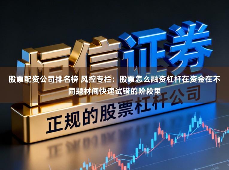 股票配资公司排名榜 风控专栏：股票怎么融资杠杆在资金在不同题材间快速试错的阶段里