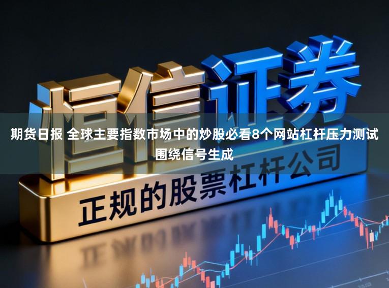期货日报 全球主要指数市场中的炒股必看8个网站杠杆压力测试围绕信号生成