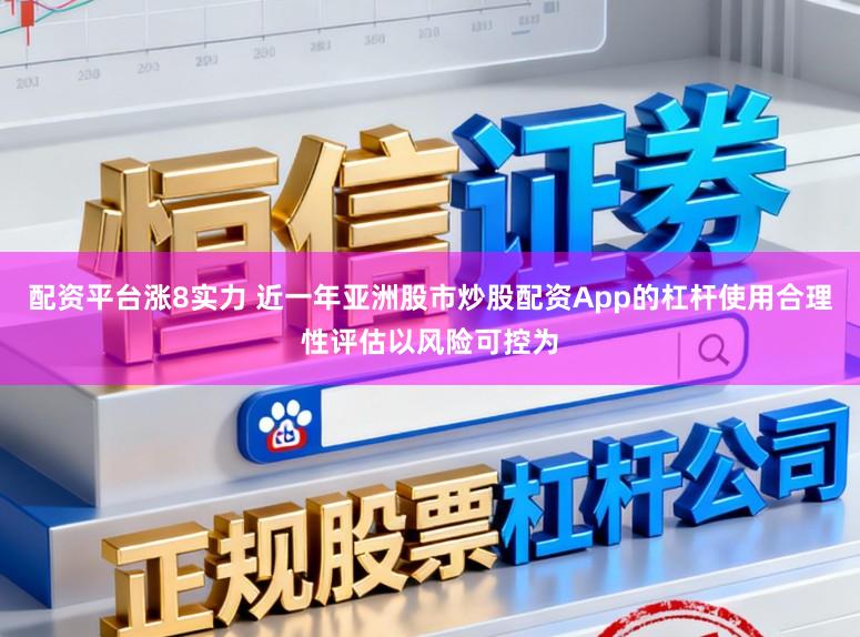 配资平台涨8实力 近一年亚洲股市炒股配资App的杠杆使用合理性评估以风险可控为