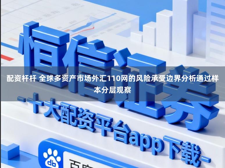 配资杆杆 全球多资产市场外汇110网的风险承受边界分析通过样本分层观察