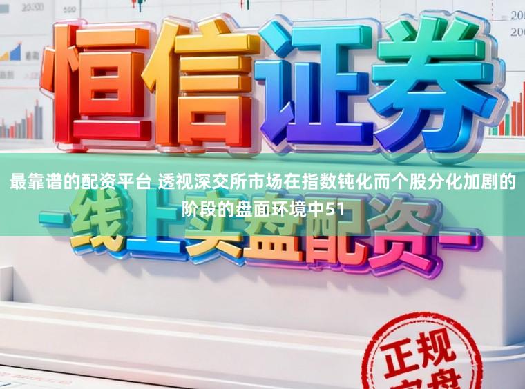 最靠谱的配资平台 透视深交所市场在指数钝化而个股分化加剧的阶段的盘面环境中51