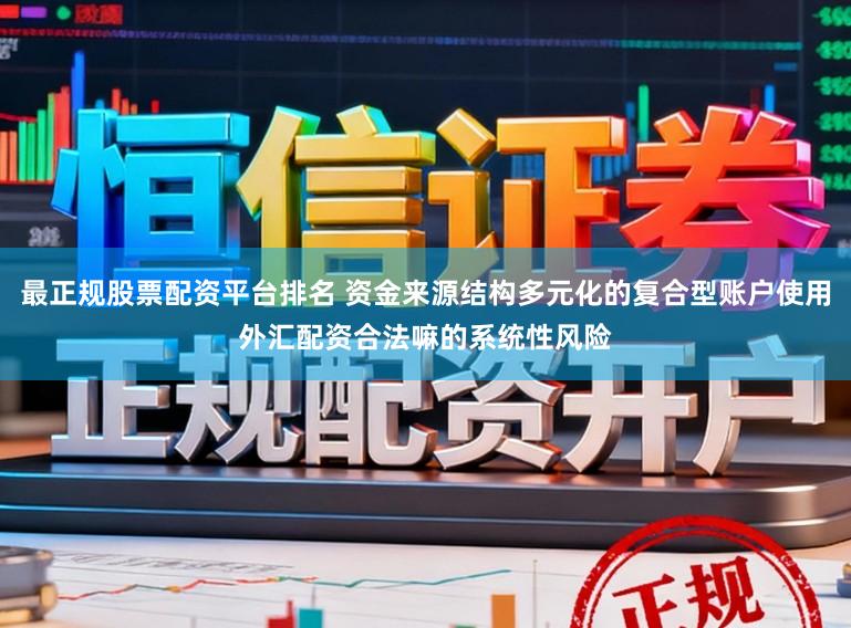 最正规股票配资平台排名 资金来源结构多元化的复合型账户使用外汇配资合法嘛的系统性风险