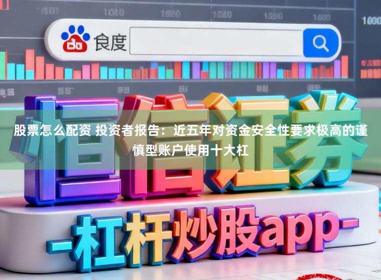 股票怎么配资 投资者报告：近五年对资金安全性要求极高的谨慎型账户使用十大杠