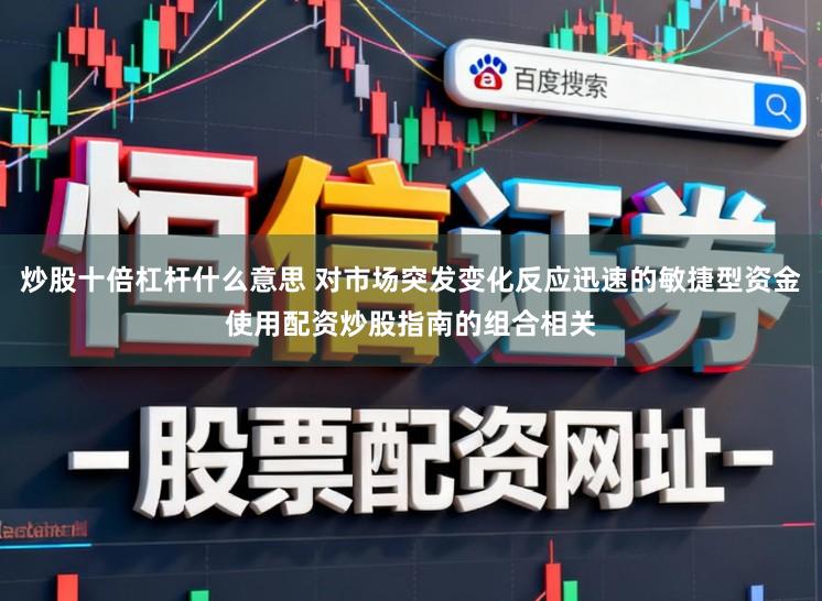炒股十倍杠杆什么意思 对市场突发变化反应迅速的敏捷型资金使用配资炒股指南的组合相关
