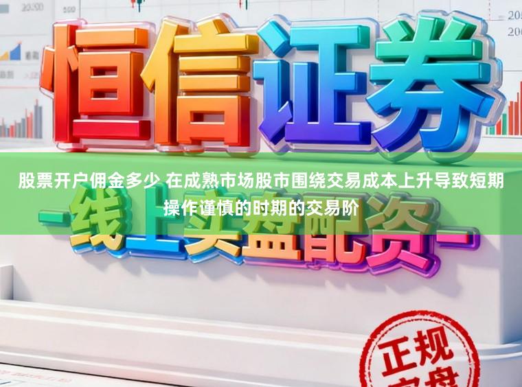 股票开户佣金多少 在成熟市场股市围绕交易成本上升导致短期操作谨慎的时期的交易阶