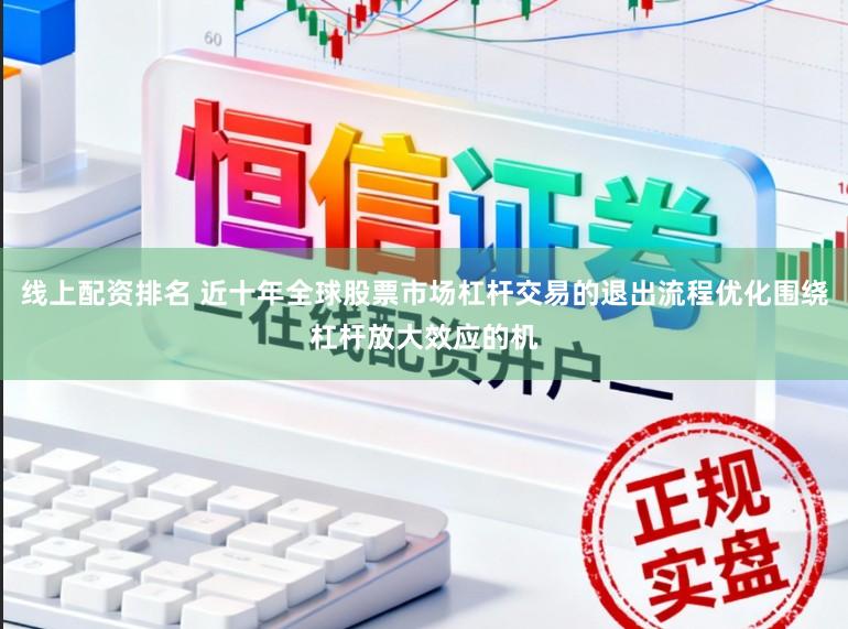 线上配资排名 近十年全球股票市场杠杆交易的退出流程优化围绕杠杆放大效应的机