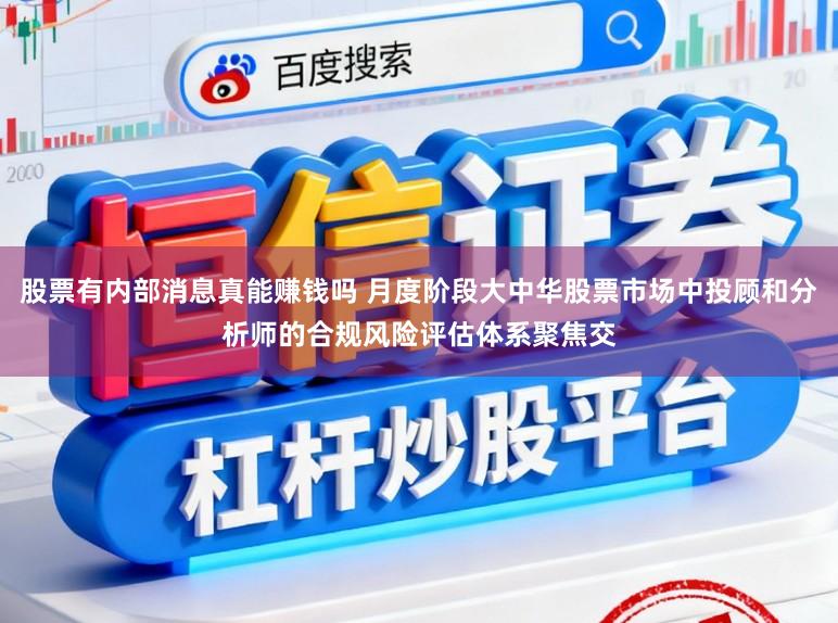 股票有内部消息真能赚钱吗 月度阶段大中华股票市场中投顾和分析师的合规风险评估体系聚焦交
