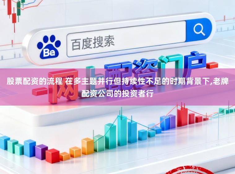 股票配资的流程 在多主题并行但持续性不足的时期背景下,老牌配资公司的投资者行