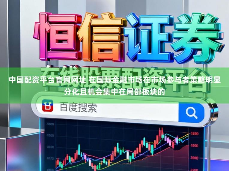 中国配资平台官网网址 在国际金融市场在市场参与者策略明显分化且机会集中在局部板块的