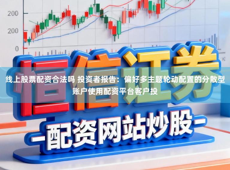 线上股票配资合法吗 投资者报告：偏好多主题轮动配置的分散型账户使用配资平台客户投