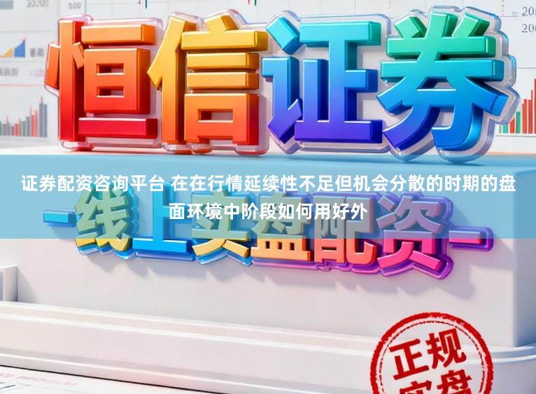 证券配资咨询平台 在在行情延续性不足但机会分散的时期的盘面环境中阶段如何用好外