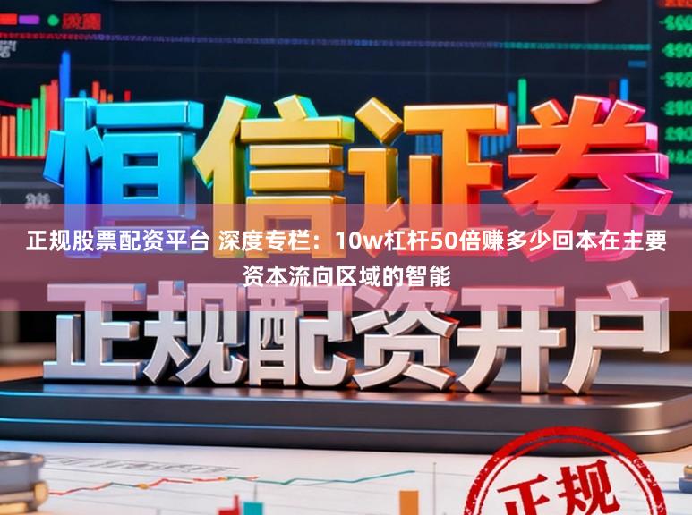正规股票配资平台 深度专栏：10w杠杆50倍赚多少回本在主要资本流向区域的智能