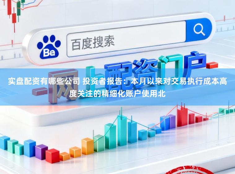 实盘配资有哪些公司 投资者报告：本月以来对交易执行成本高度关注的精细化账户使用北