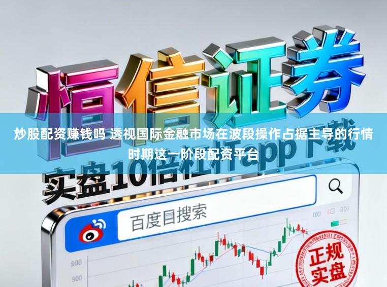 炒股配资赚钱吗 透视国际金融市场在波段操作占据主导的行情时期这一阶段配资平台