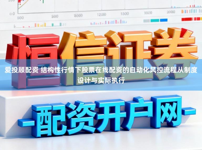 爱投顾配资 结构性行情下股票在线配资的自动化风控流程从制度设计与实际执行