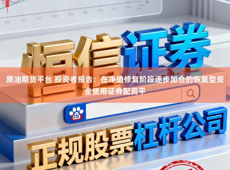 原油期货平台 投资者报告：在净值修复阶段逐步加仓的恢复型资金使用证券配资平