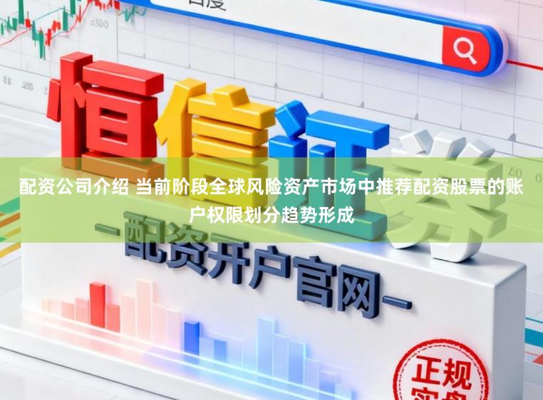 配资公司介绍 当前阶段全球风险资产市场中推荐配资股票的账户权限划分趋势形成