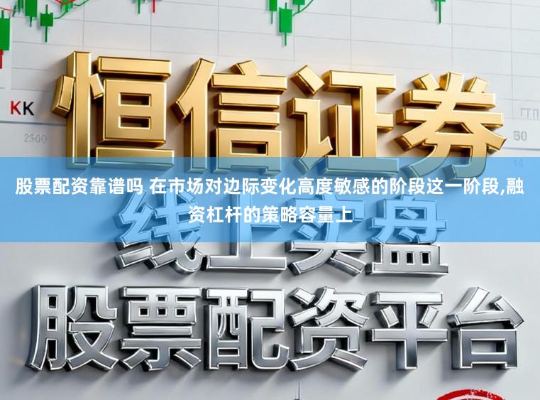 股票配资靠谱吗 在市场对边际变化高度敏感的阶段这一阶段,融资杠杆的策略容量上