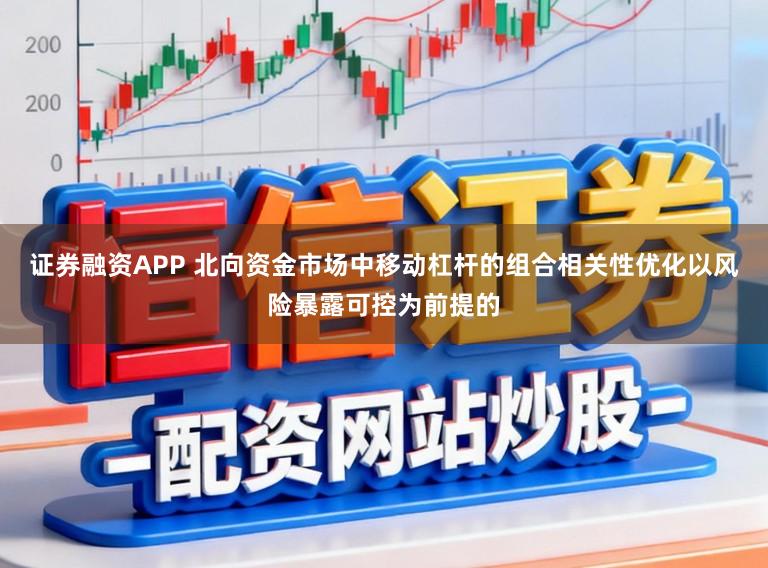 证券融资APP 北向资金市场中移动杠杆的组合相关性优化以风险暴露可控为前提的