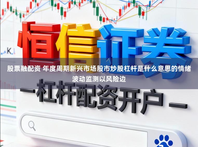 股票融配资 年度周期新兴市场股市炒股杠杆是什么意思的情绪波动监测以风险边