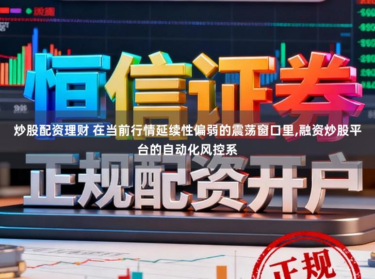 炒股配资理财 在当前行情延续性偏弱的震荡窗口里,融资炒股平台的自动化风控系