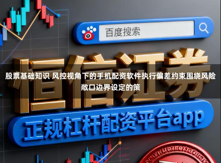股票基础知识 风控视角下的手机配资软件执行偏差约束围绕风险敞口边界设定的策