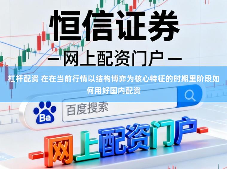 杠杆配资 在在当前行情以结构博弈为核心特征的时期里阶段如何用好国内配资