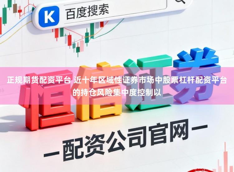正规期货配资平台 近十年区域性证券市场中股票杠杆配资平台的持仓风险集中度控制以