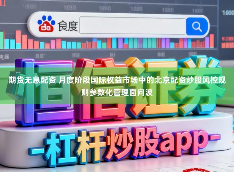 期货无息配资 月度阶段国际权益市场中的北京配资炒股风控规则参数化管理面向波