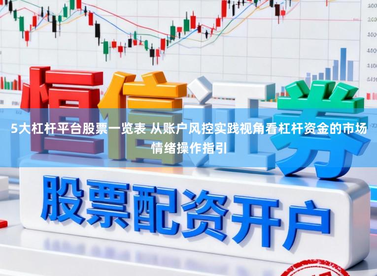 5大杠杆平台股票一览表 从账户风控实践视角看杠杆资金的市场情绪操作指引