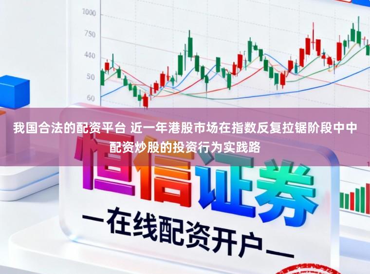 我国合法的配资平台 近一年港股市场在指数反复拉锯阶段中中配资炒股的投资行为实践路