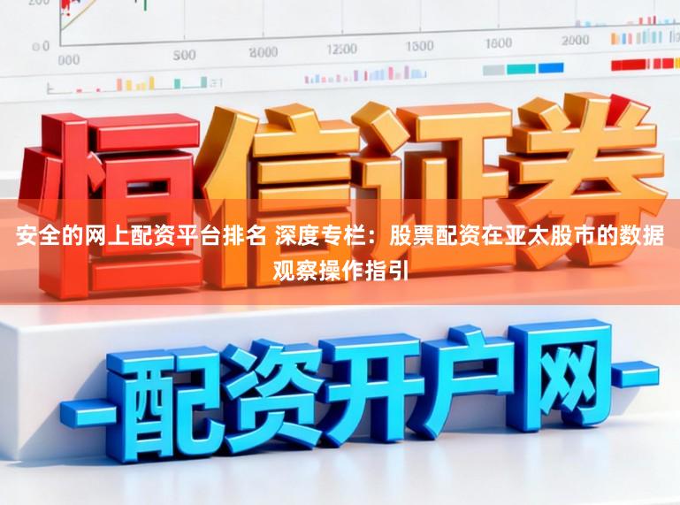 安全的网上配资平台排名 深度专栏：股票配资在亚太股市的数据观察操作指引