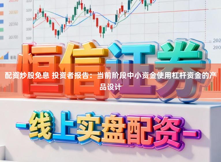配资炒股免息 投资者报告：当前阶段中小资金使用杠杆资金的产品设计